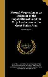 Natural Vegetation as an Indicator of the Capabilities of Land for Crop Production in the Great Plains Area; Volume no.201 by H. L. (Homer LeRoy) 1876-1958 Shantz