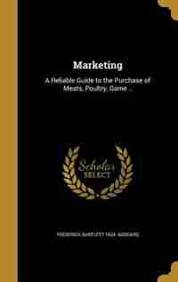 Marketing: A Reliable Guide to the Purchase of Meats, Poultry, Game .. by Frederick Bartlett 1834- Goddard