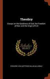Theodicy: Essays on the Goodness of God, the Freedom of Man and the Origin of Evil by Freiherr von Gottfried Wilhelm Leibniz