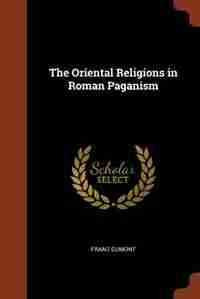 The Oriental Religions in Roman Paganism by Franz Cumont
