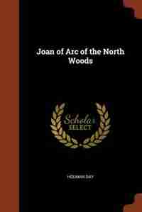 Joan of Arc of the North Woods by Holman Day