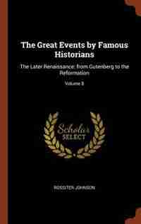 The Great Events by Famous Historians: The Later Renaissance: from Gutenberg to the Reformation; Volume 8 by Rossiter Johnson