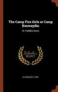 The Camp Fire Girls at Camp Keewaydin: Or, Paddles Down by Hildegard G. Frey