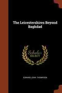 The Leicestershires Beyond Baghdad by Edward John Thompson