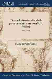 Die stauffer von ehrenfels: theils geschichte theils roman: von M. V. Freyberg; Erster Band by Maximilian Freyberg