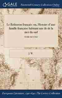 Le Robinson français: ou, Histoire d'une famille française habitant une ile de la mer du sud; TOME SECOND by J. W.