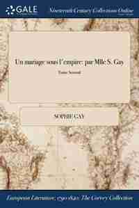 Un mariage sous l'empire: par Mlle S. Gay; Tome Second by Sophie Gay