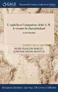 L'orphelin et l'usurpateur: dédié A. M. le vicomte de chateaubraland; TOME PREMIER by Henri-François-Marcel-A Fresse-Montval