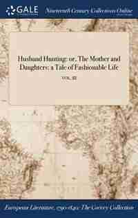 Husband Hunting: or, The Mother and Daughters: a Tale of Fashionable Life; VOL. III by Anonymous