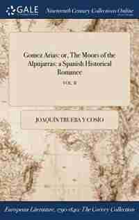 Gomez Arias: or, The Moors of the Alpujarras: a Spanish Historical Romance; VOL. II by Joaquín Trueba y Cosío