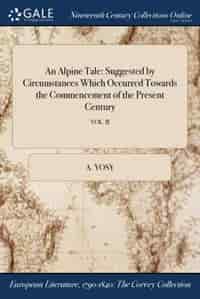 An Alpine Tale: Suggested by Circumstances Which Occurred Towards the Commencement of the Present Century; VOL. II by A. Yosy