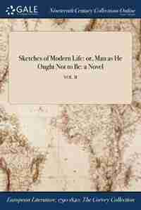 Sketches of Modern Life: or, Man as He Ought Not to Be: a Novel; VOL. II by Anonymous