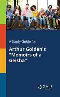 A Study Guide for Arthur Golden's "Memoirs of a Geisha" by Cengage Learning Gale