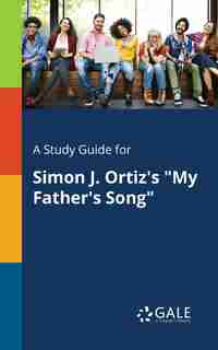 A Study Guide for Simon J. Ortiz's "My Father's Song" by Cengage Learning Gale