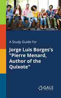 A Study Guide for Jorge Luis Borges's "Pierre Menard, Author of the Quixote" by Cengage Learning Gale