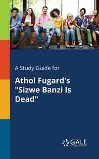 A Study Guide for Athol Fugard's "Sizwe Banzi Is Dead" by Cengage Learning Gale