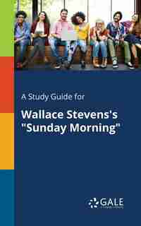 A Study Guide for Wallace Stevens's "Sunday Morning" by Cengage Learning Gale