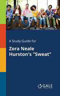 A Study Guide for Zora Neale Hurston's "Sweat" by Cengage Learning Gale