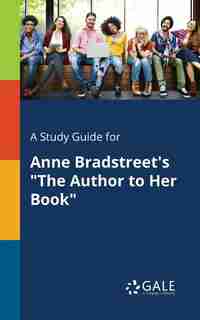 A Study Guide for Anne Bradstreet's "The Author to Her Book" by Cengage Learning Gale