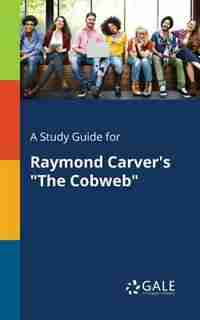 A Study Guide for Raymond Carver's "The Cobweb" by Cengage Learning Gale
