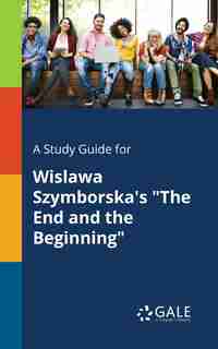 A Study Guide for Wislawa Szymborska's "The End and the Beginning" by Cengage Learning Gale