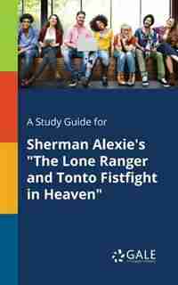 A Study Guide for Sherman Alexie's "The Lone Ranger and Tonto Fistfight in Heaven" by Cengage Learning Gale
