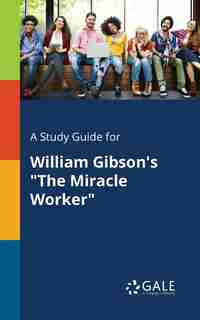 A Study Guide for William Gibson's "The Miracle Worker" by Cengage Learning Gale