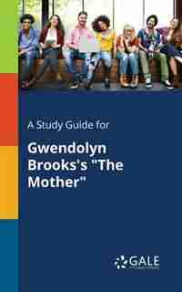 A Study Guide for Gwendolyn Brooks's "The Mother" by Cengage Learning Gale