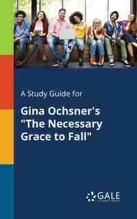 A Study Guide for Gina Ochsner's "The Necessary Grace to Fall" by Cengage Learning Gale
