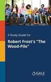 A Study Guide for Robert Frost's "The Wood-Pile" by Cengage Learning Gale