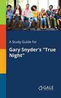 A Study Guide for Gary Snyder's "True Night" by Cengage Learning Gale