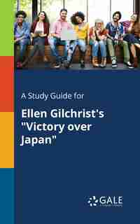 A Study Guide for Ellen Gilchrist's "Victory Over Japan" by Cengage Learning Gale
