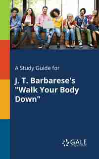 A Study Guide for J. T. Barbarese's "Walk Your Body Down" by Cengage Learning Gale