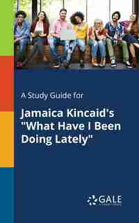 A Study Guide for Jamaica Kincaid's "What Have I Been Doing Lately" by Cengage Learning Gale