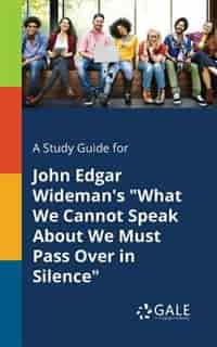 A Study Guide for John Edgar Wideman's "What We Cannot Speak About We Must Pass Over in Silence" by Cengage Learning Gale
