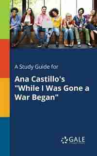 A Study Guide for Ana Castillo's "While I Was Gone a War Began" by Cengage Learning Gale