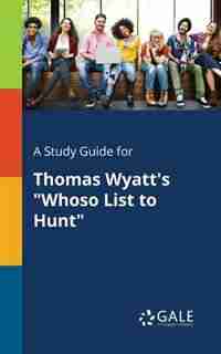 A Study Guide for Thomas Wyatt's "Whoso List to Hunt" by Cengage Learning Gale