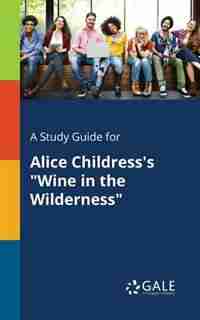 A Study Guide for Alice Childress's "Wine in the Wilderness" by Cengage Learning Gale