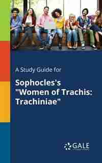 A Study Guide for Sophocles's "Women of Trachis: Trachiniae by Cengage Learning Gale