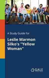 A Study Guide for Leslie Marmon Silko's "Yellow Woman" by Cengage Learning Gale