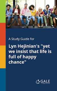 A Study Guide for Lyn Hejinian's "yet We Insist That Life is Full of Happy Chance" by Cengage Learning Gale