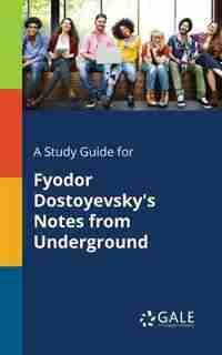 A Study Guide for Fyodor Dostoyevsky's Notes From Underground by Cengage Learning Gale