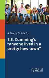 A Study Guide for E.E. Cumming's "anyone Lived in a Pretty How Town" by Cengage Learning Gale