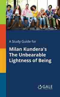 A Study Guide for Milan Kundera's The Unbearable Lightness of Being by Cengage Learning Gale