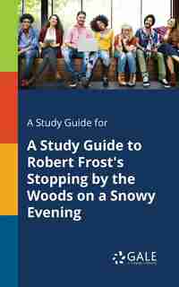 A Study Guide for A Study Guide to Robert Frost's Stopping by the Woods on a Snowy Evening by Cengage Learning Gale