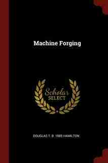 Machine Forging by Douglas T. B. 1885 Hamilton