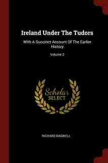 Ireland Under The Tudors: With A Succinct Account Of The Earlier History; Volume 2 by Richard Bagwell