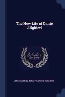 The New Life of Dante Alighieri by Dante Gabriel Rossetti