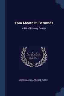 Tom Moore in Bermuda: A Bit of Literary Gossip by John Calvin Lawrence Clark