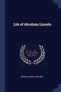 Life of Abraham Lincoln by Josiah Gilbert Holland